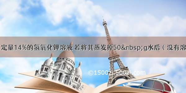 单选题一定量14%的氢氧化钾溶液 若将其蒸发掉50&nbsp;g水后（没有溶质析出）