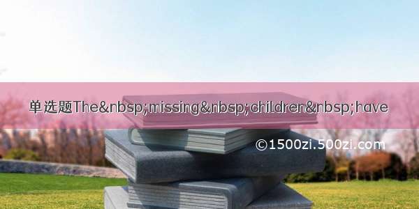 单选题The missing children have