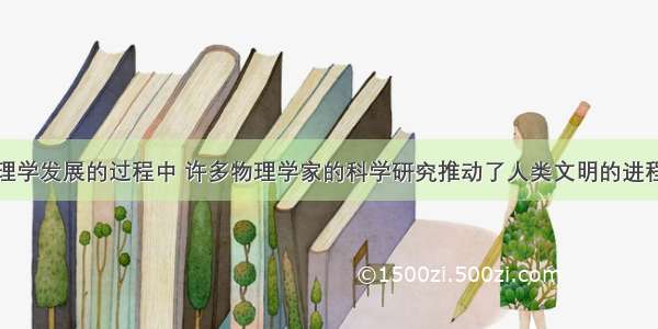 单选题在物理学发展的过程中 许多物理学家的科学研究推动了人类文明的进程．以下有关