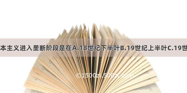 单选题资本主义进入垄断阶段是在A.18世纪下半叶B.19世纪上半叶C.19世纪中期D.