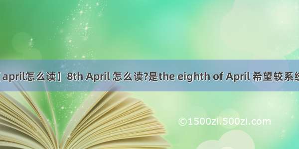 【april怎么读】8th April 怎么读?是the eighth of April 希望较系统...