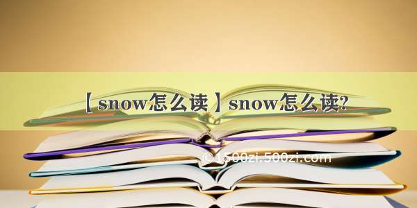 【snow怎么读】snow怎么读?