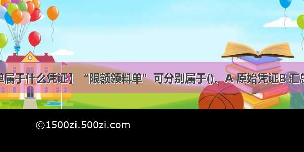 【限额领料单属于什么凭证】“限额领料单”可分别属于()。A 原始凭证B 汇总凭证C 一次...