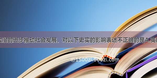 单选题民主政治的进步推动社会发展。对以下史实的影响表述不正确的是A.英国的《权利法