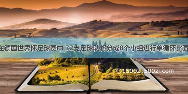 单选题在德国世界杯足球赛中 32支足球队将分成8个小组进行单循环比赛 小组比