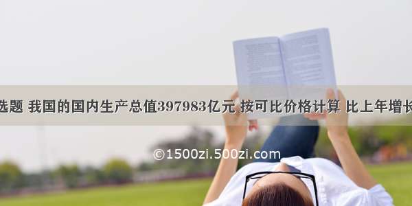 单选题 我国的国内生产总值397983亿元 按可比价格计算 比上年增长10