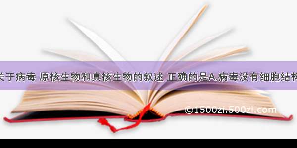 单选题下列关于病毒 原核生物和真核生物的叙述 正确的是A.病毒没有细胞结构 病毒的生命