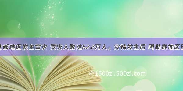 单选题新疆北部地区发生雪灾 受灾人数达62.2万人。灾情发生后 阿勒泰地区已紧急调拨救