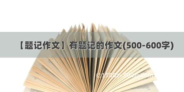 【题记作文】有题记的作文(500-600字)