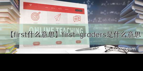 【first什么意思】first-graders是什么意思