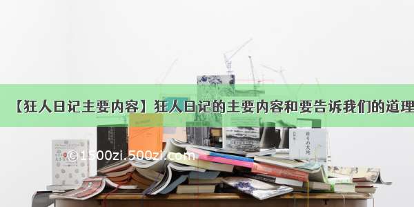 【狂人日记主要内容】狂人日记的主要内容和要告诉我们的道理