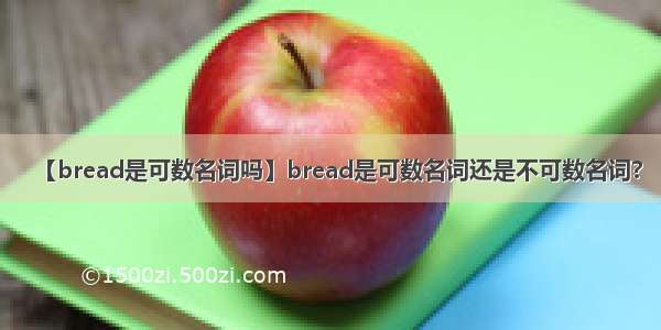 【bread是可数名词吗】bread是可数名词还是不可数名词?