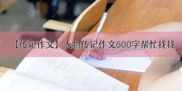 【传记作文】人物传记作文600字帮忙找找.