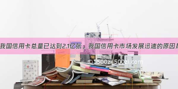 单选题目前 我国信用卡总量已达到2.1亿张。我国信用卡市场发展迅速的原因是A.信用卡是