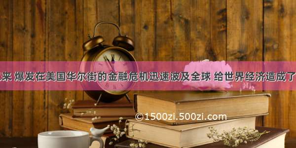 单选题以来 爆发在美国华尔街的金融危机迅速波及全球 给世界经济造成了巨大的影