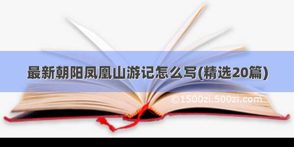 最新朝阳凤凰山游记怎么写(精选20篇)