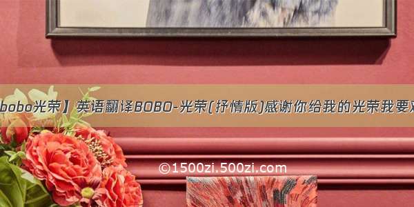 【bobo光荣】英语翻译BOBO-光荣(抒情版)感谢你给我的光荣我要对...