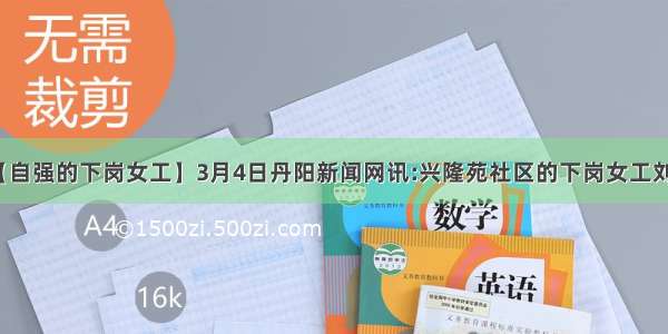 【自强的下岗女工】3月4日丹阳新闻网讯:兴隆苑社区的下岗女工刘...