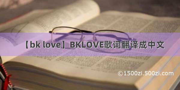 【bk love】BKLOVE歌词翻译成中文