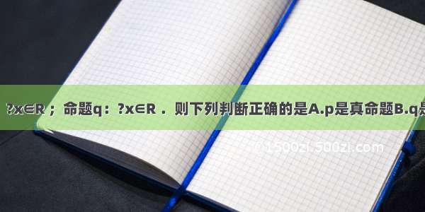 已知命题p：?x∈R ；命题q：?x∈R ．则下列判断正确的是A.p是真命题B.q是假命题C.￢