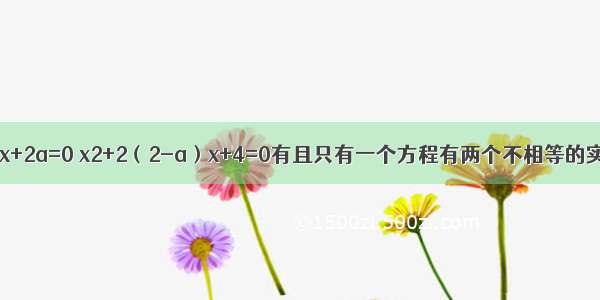 已知方程x2+2x+2a=0 x2+2（2-a）x+4=0有且只有一个方程有两个不相等的实数根 则实数