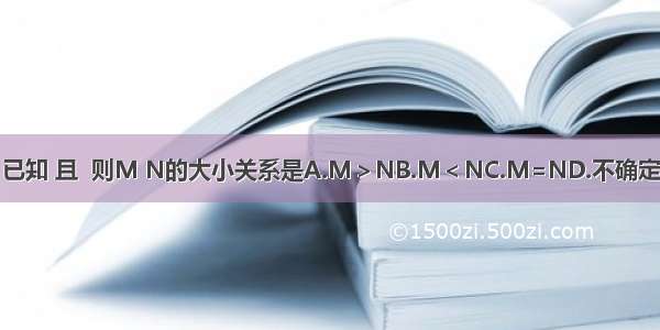 已知 且  则M N的大小关系是A.M＞NB.M＜NC.M=ND.不确定