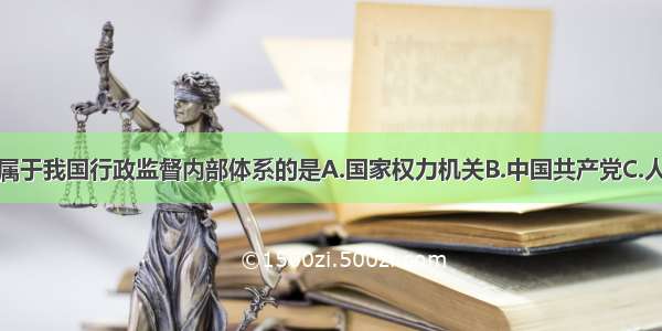 单选题下列属于我国行政监督内部体系的是A.国家权力机关B.中国共产党C.人民政协D.审