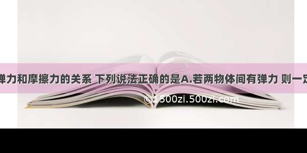 单选题关于弹力和摩擦力的关系 下列说法正确的是A.若两物体间有弹力 则一定有摩擦力B.