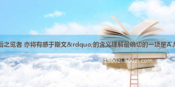 单选题对&ldquo;后之览者 亦将有感于斯文&rdquo;的含义理解最确切的一项是A.后来者读这次集会的