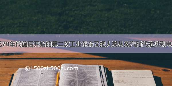 单选题19世纪70年代前后开始的第二次工业革命又把人类从蒸汽时代推进到电气时代。第二