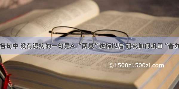 单选题下列各句中 没有语病的一句是A.“两基”达标以后 研究如何巩固“普九”成果 全面