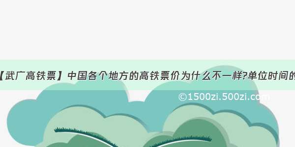 【武广高铁票】中国各个地方的高铁票价为什么不一样?单位时间的...