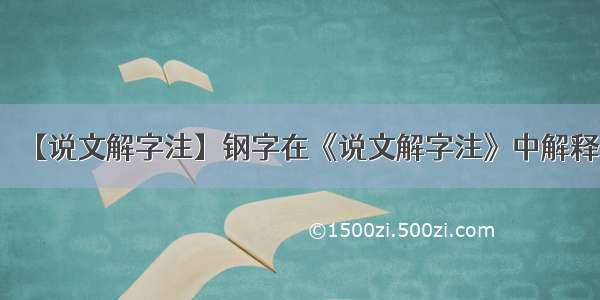 【说文解字注】钢字在《说文解字注》中解释