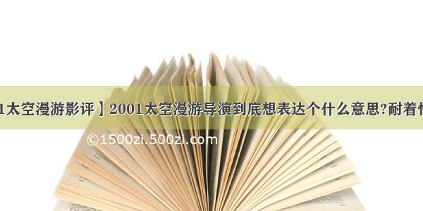 【2001太空漫游影评】2001太空漫游导演到底想表达个什么意思?耐着性子看...