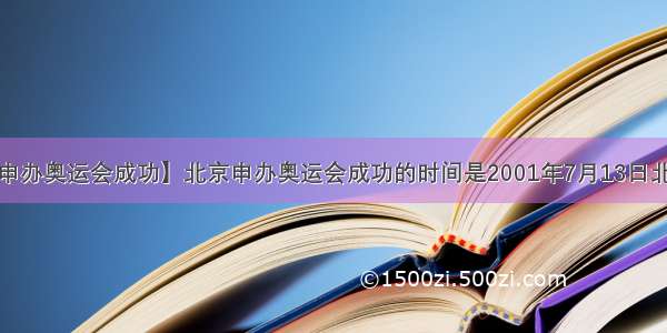 【北京申办奥运会成功】北京申办奥运会成功的时间是2001年7月13日北京时间...