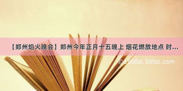 【郑州焰火晚会】郑州今年正月十五晚上 烟花燃放地点 时...