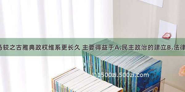 单选题古罗马较之古雅典政权维系更长久 主要得益于A.民主政治的建立B.法律制度的完备C