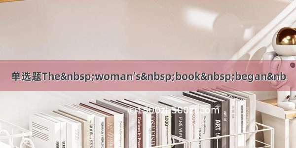 单选题The woman’s book began&nb
