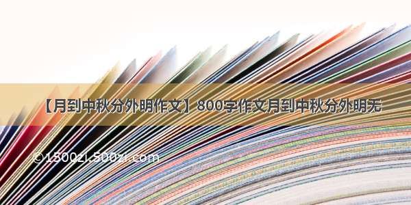 【月到中秋分外明作文】800字作文月到中秋分外明无