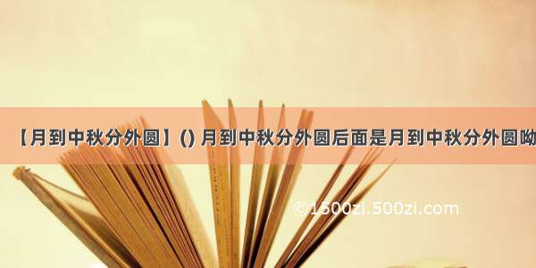 【月到中秋分外圆】() 月到中秋分外圆后面是月到中秋分外圆呦