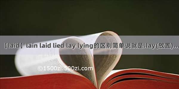 【laid】lain laid lied lay lying的区别简单说就是.lay(放置)....