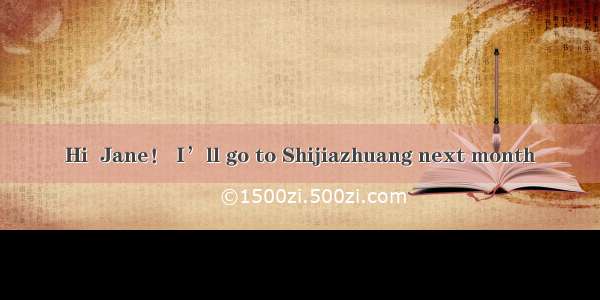 Hi  Jane！ I’ll go to Shijiazhuang next month