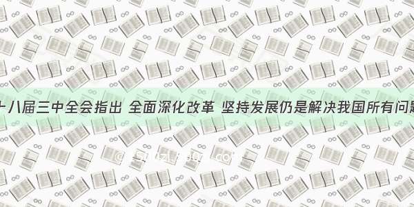 十八届三中全会指出 全面深化改革 坚持发展仍是解决我国所有问题
