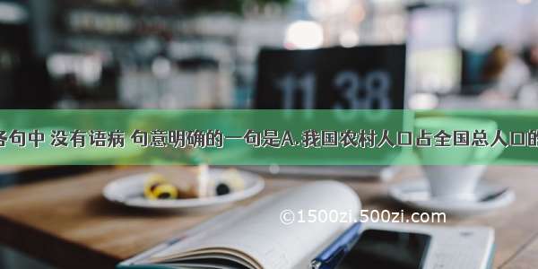 单选题下列各句中 没有语病 句意明确的一句是A.我国农村人口占全国总人口的六分之五 土