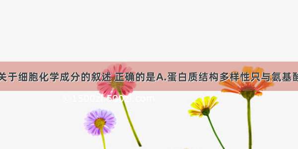 单选题下列关于细胞化学成分的叙述 正确的是A.蛋白质结构多样性只与氨基酸的种类和数