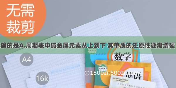 下列叙述正确的是A.周期表中碱金属元素从上到下 其单质的还原性逐渐增强 熔沸点逐渐