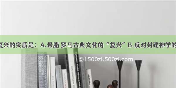 单选题文艺复兴的实质是：A.希腊 罗马古典文化的“复兴”B.反对封建神学的斗争C.文学