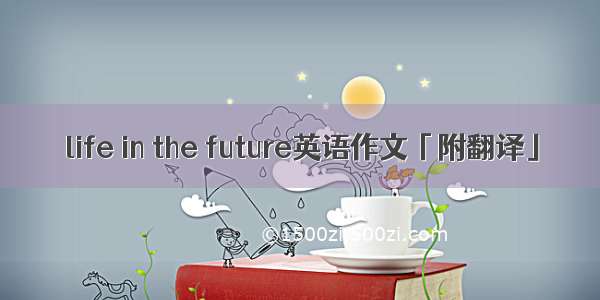 life in the future英语作文「附翻译」