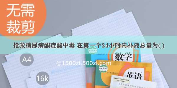 抢救糖尿病酮症酸中毒 在第一个24小时内补液总量为()