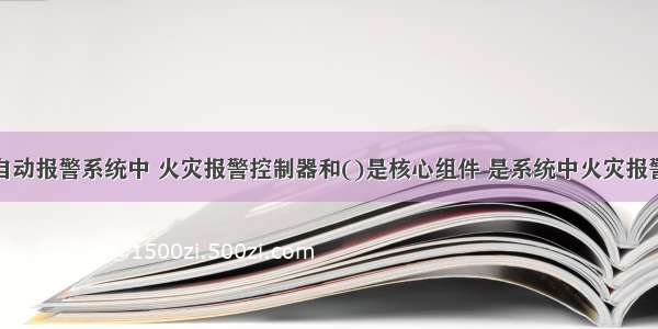 在火灾自动报警系统中 火灾报警控制器和()是核心组件 是系统中火灾报警与警报